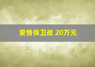 爱情保卫战 20万元